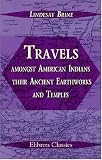 Travels amongst American Indians, their Ancient Earthworks and Temples: Including a journey in Guatemala, Mexico and Yucatan, and a visit to the ruins of Patinamit, Utatlan, Palenque and Uxmal