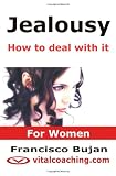 Jealousy - How To Deal With It - For Women: Key Tactics To Tackle Your Unwanted Jealousy, Insecurities And Controlling Patterns