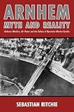 Arnhem : myth and reality : airborne warfare, air power and the failure of Operation Market Garden