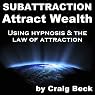 Subattraction Attract Wealth: Using Hypnosis & The Law Of Attraction