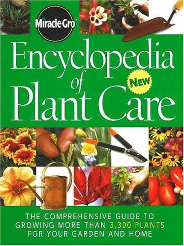 Encyclopedia of Plant Care: The Comprehensive Guide to Growing More Than 3,300 Plants for Your Garden and Home (Miracle Gro)