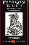 For the Sake of Simple Folk: Popular Propaganda for the German Reformation (Clarendon Paperbacks)