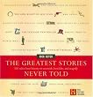 The Greatest Stories Never Told: 100 Tales from History to Astonish, Bewilder, and Stupefy