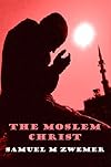 The Moslem Christ: The Truth to Christ's Person & Mission can be shown to all those in Islam from their own Quran