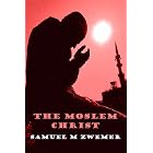 The Moslem Christ: The Truth to Christ's Person and Mission can be shown to all those in Islam from... by  Samuel M. Zwemer