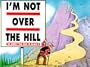 I'm Not over the Hill, I'm Simply Too Old to Climb It