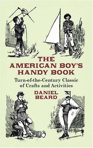 The American Boy's Handy Book Turn of the Century Classic of Crafts and Activities