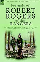 Journals of Robert Rogers of the Ranges: The Exploits of Rogers and the Rangers in His Own Words During 1755-1761 in the French and Indian War