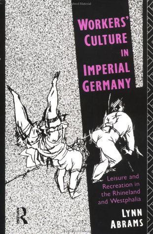 Workers' Culture in Imperial Germany: Leisure and Recreation in the Rhineland and Westphalia