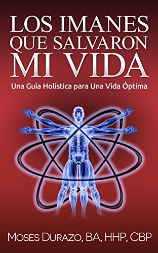 Los Imanes que Salvaron mi Vida: Una Guía Holística para una Vida Óptima (Secreto Médico nº 1) (Spanish Edition)