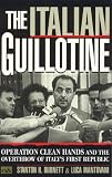 The Italian Guillotine: Operation Clean Hands and the Overthrow of Italy`s First Republic