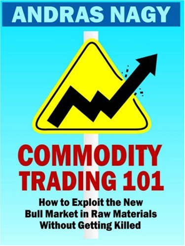 Commodity Trading 101: How to Exploit the New Bull Market in Raw Materials without Getting Killed