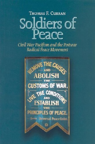 Soldiers of Peace: Civl War Pacificism and the Post War Radical Peace Movement (North's Civil War, No. 22.)