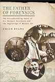 The Father of Forensics: The Groundbreaking Cases of Sir Bernard Spilsbury, and the Beginnings of Modern CSI