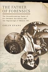 The Father of Forensics: The Groundbreaking Cases of Sir Bernard Spilsbury, and the Beginnings of ModernCSI