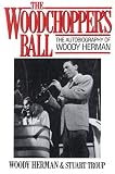 The Woodchopper's Ball: The Autobiography of Woody Herman