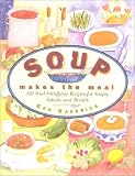 Soup Makes the Meal: 150 Soul-Satisfying Recipes for Soups, Salads, and Breads