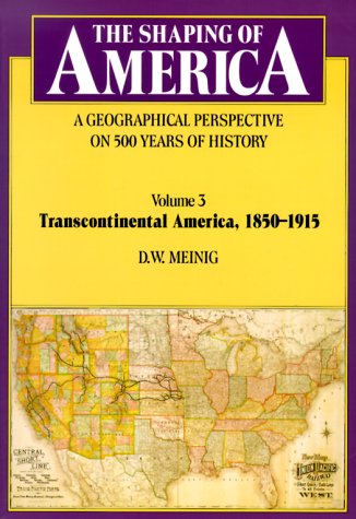 The Shaping of America: A Geographical Perspective on 500 Years of History, Volume 3: Transcontinental America, 1850-1915