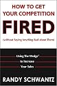 How to Get Your Competition Fired (Without Saying Anything Bad About Them): Using The Wedge to Increase Your Sales