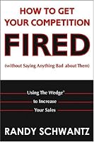 How to Get Your Competition Fired (Without Saying Anything Bad About Them): Using The Wedge to Increase Your Sales