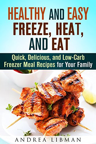 Healthy and Easy Freeze, Heat, and Eat Meals: Quick, Delicious, and Low-Carb Freezer Meal Recipes for Your Family (Microwave Meals)