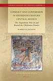 Conflict and conversion in sixteenth century central Mexico : the Augustinian War on and beyond the Chichimeca frontier