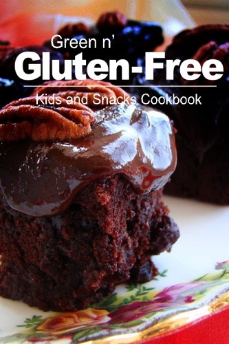 Green n' Gluten-Free - Kids and Snacks Cookbook: Gluten-Free cookbook series for the real Gluten-Free diet eaters