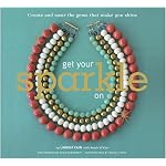 Get Your Sparkle On: Create and Wear the Gems that Make You Shine book cover