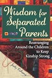 Wisdom for Separated Parents: Rearranging Around the Children to Keep Kinship Strong