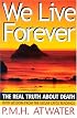 We Live Forever: The Real Truth About Death