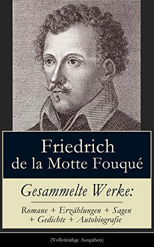 Gesammelte Werke: Romane + Erzählungen + Sagen + Gedichte + Autobiografie (Vollständige Ausgaben): Undine + Aslauga's Ritter + Die Saga von dem Gunlaugur ... + Memoiren und Briefe... (German Edition)