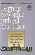 Learning to Worship with All Your Heart: A Study in the Biblical Foundations of Christian Worship