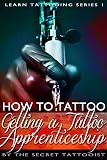 How To Tattoo. - Getting a Tattoo Apprenticeship: Learn to Tattoo. The secrets that will land you your dream job. (Learn Tattooing Book 1)