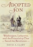Adopted Son: Washington, Lafayette, and the Friendship that Saved the Revolution