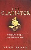 The Gladiator: The Secret History of Romes Warrior Slaves