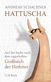 Hattuscha - Die Hauptstadt der Hethiter: Auf der Suche nach dem sagenhaften Gro&szlig;reich der Hethiter - Andreas Schachner