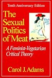 The Sexual Politics of Meat: A Feminist-Vegetarian Critical Theory