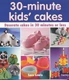 30 Minute Kids' Cakes: Decorate Kids' Cakes in 30 Minutes or Less