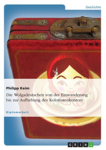Die Wolgadeutschen von der Einwanderung bis zur Aufhebung des Kolonistenkontors (German Edition)