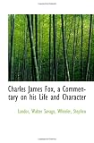 Charles James Fox, a Commentary on his Life and Character