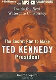 The Secret Plot to Make Ted Kennedy President: Inside the Real Watergate Conspiracy