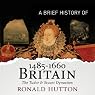 A Brief History of Britain 1485-1660: Brief Histories