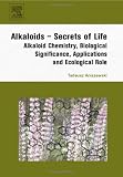 Alkaloids - Secrets of Life:: Aklaloid Chemistry, Biological Significance, Applications and Ecological Role (Alkaloids: Chemical and Biological Perspectives)