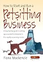 How to Start and Run a Petsitting Business: A Step-by Step Guide to Setting Up a Successful Enterprise in This Rapidly Expanding Market