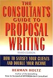 The Consultant's Guide to Proposal Writing : How to Satisfy Your Clients and Double Your Income