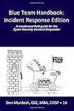 Blue Team Handbook: Incident Response Edition: A condensed field guide for the Cyber Security Incident Responder.