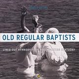 Songs Of The Old Regular Baptists: Lined-Out Hymnody From Southeastern Kentucky