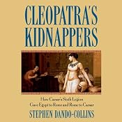 Cleopatra's Kidnappers: How Caesar's Sixth Legion Gave Egypt to Rome and Rome to Caesar | [Stephen Dando-Collins]