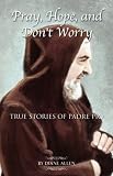 Pray, Hope, and Dont Worry: True Stories of Padre Pio