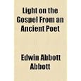 Light on the Gospel From an Ancient Poet by Edwin Abbott Abbott